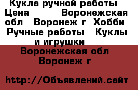 Кукла ручной работы › Цена ­ 800 - Воронежская обл., Воронеж г. Хобби. Ручные работы » Куклы и игрушки   . Воронежская обл.,Воронеж г.